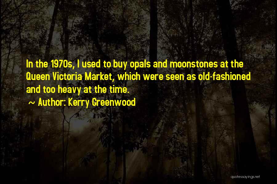 Kerry Greenwood Quotes: In The 1970s, I Used To Buy Opals And Moonstones At The Queen Victoria Market, Which Were Seen As Old-fashioned