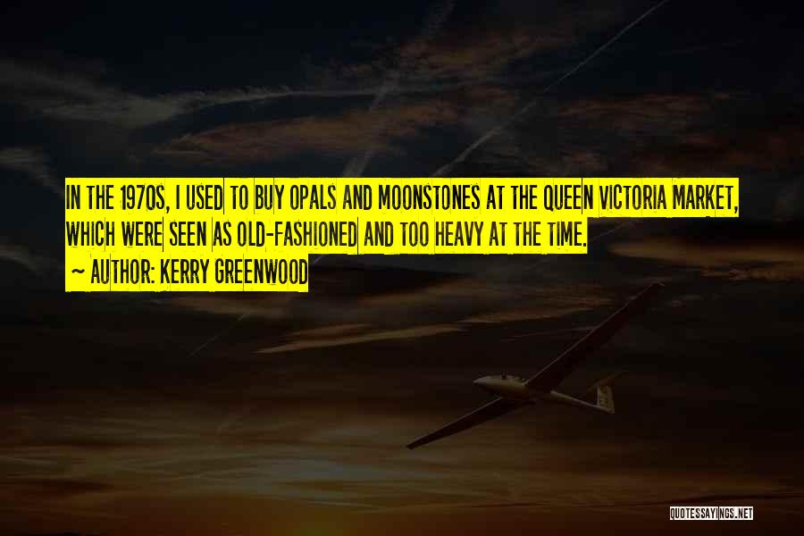 Kerry Greenwood Quotes: In The 1970s, I Used To Buy Opals And Moonstones At The Queen Victoria Market, Which Were Seen As Old-fashioned