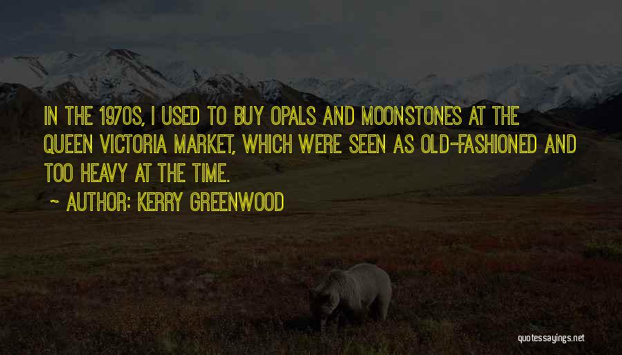 Kerry Greenwood Quotes: In The 1970s, I Used To Buy Opals And Moonstones At The Queen Victoria Market, Which Were Seen As Old-fashioned