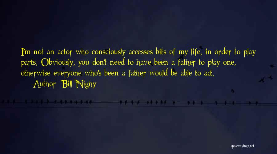 Bill Nighy Quotes: I'm Not An Actor Who Consciously Accesses Bits Of My Life, In Order To Play Parts. Obviously, You Don't Need