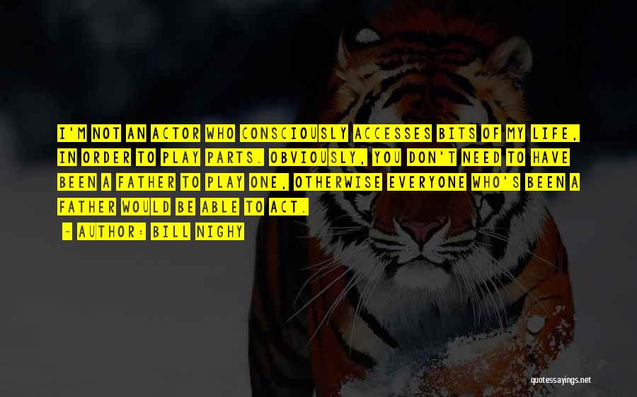 Bill Nighy Quotes: I'm Not An Actor Who Consciously Accesses Bits Of My Life, In Order To Play Parts. Obviously, You Don't Need