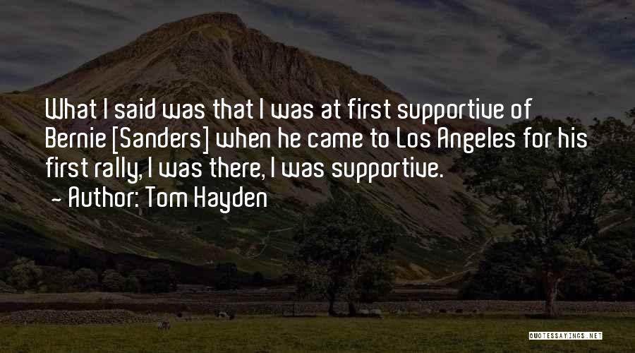 Tom Hayden Quotes: What I Said Was That I Was At First Supportive Of Bernie [sanders] When He Came To Los Angeles For