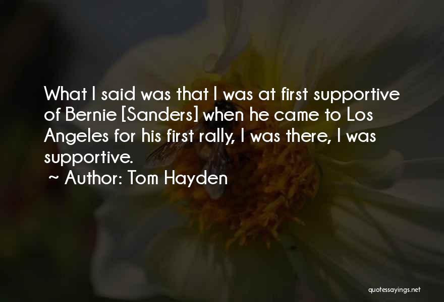 Tom Hayden Quotes: What I Said Was That I Was At First Supportive Of Bernie [sanders] When He Came To Los Angeles For