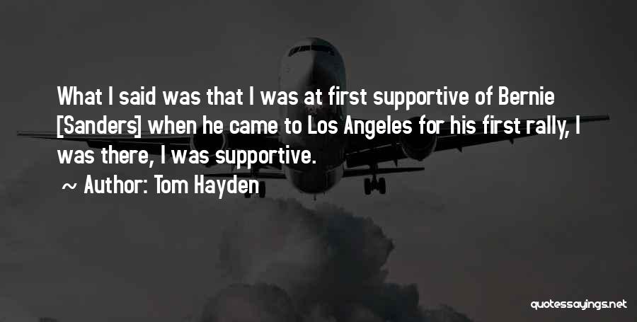 Tom Hayden Quotes: What I Said Was That I Was At First Supportive Of Bernie [sanders] When He Came To Los Angeles For