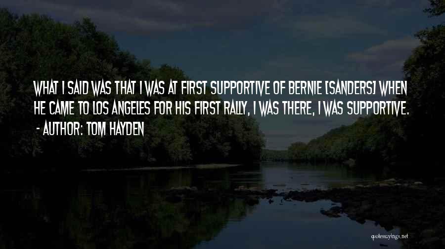 Tom Hayden Quotes: What I Said Was That I Was At First Supportive Of Bernie [sanders] When He Came To Los Angeles For