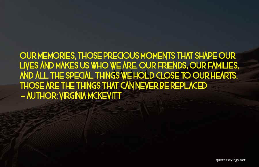 Virginia McKevitt Quotes: Our Memories, Those Precious Moments That Shape Our Lives And Makes Us Who We Are. Our Friends, Our Families, And