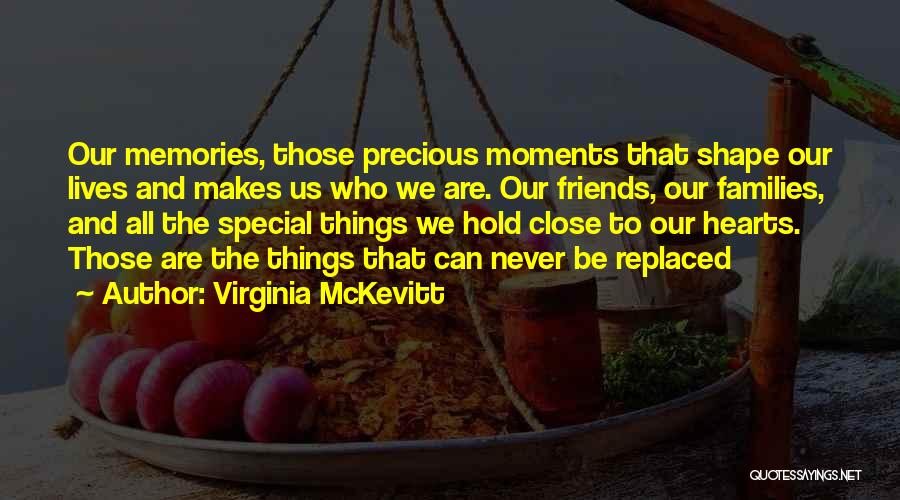 Virginia McKevitt Quotes: Our Memories, Those Precious Moments That Shape Our Lives And Makes Us Who We Are. Our Friends, Our Families, And