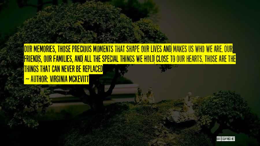 Virginia McKevitt Quotes: Our Memories, Those Precious Moments That Shape Our Lives And Makes Us Who We Are. Our Friends, Our Families, And