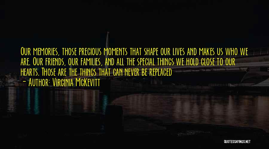 Virginia McKevitt Quotes: Our Memories, Those Precious Moments That Shape Our Lives And Makes Us Who We Are. Our Friends, Our Families, And