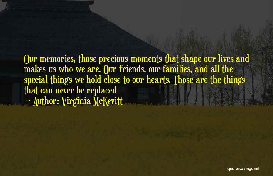 Virginia McKevitt Quotes: Our Memories, Those Precious Moments That Shape Our Lives And Makes Us Who We Are. Our Friends, Our Families, And