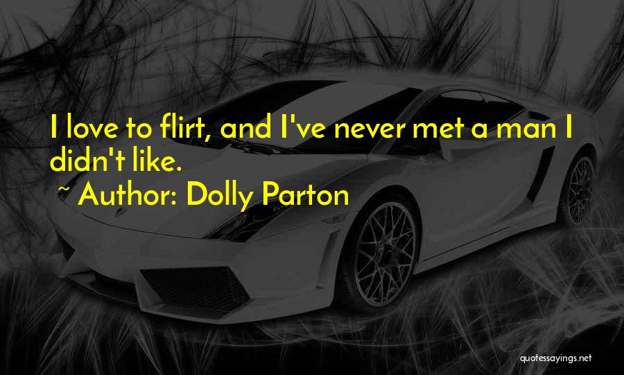 Dolly Parton Quotes: I Love To Flirt, And I've Never Met A Man I Didn't Like.