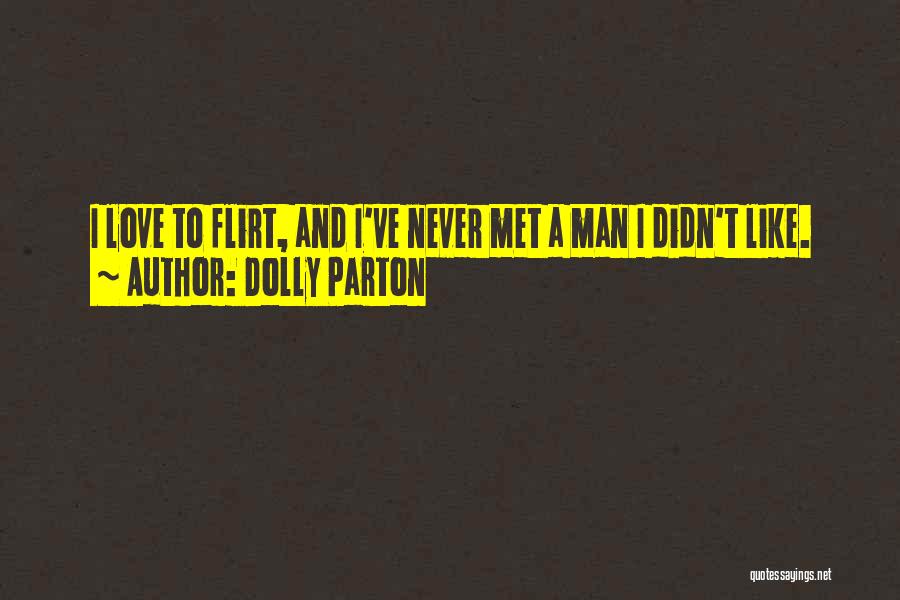 Dolly Parton Quotes: I Love To Flirt, And I've Never Met A Man I Didn't Like.