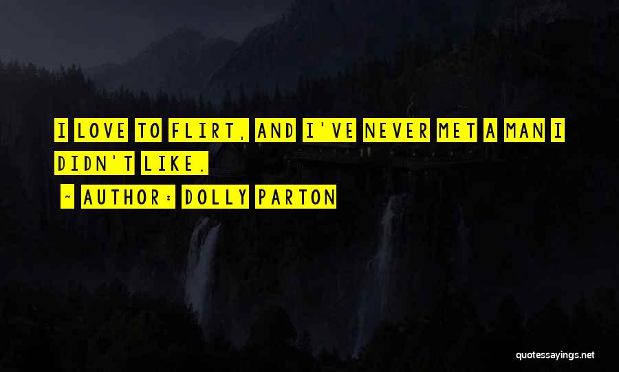 Dolly Parton Quotes: I Love To Flirt, And I've Never Met A Man I Didn't Like.