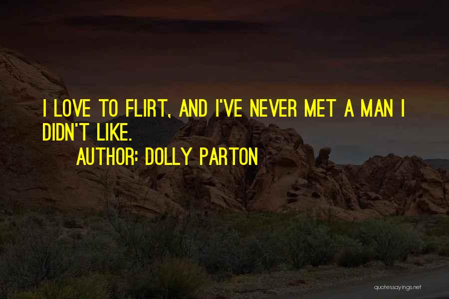 Dolly Parton Quotes: I Love To Flirt, And I've Never Met A Man I Didn't Like.