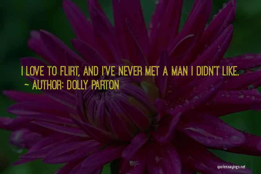 Dolly Parton Quotes: I Love To Flirt, And I've Never Met A Man I Didn't Like.