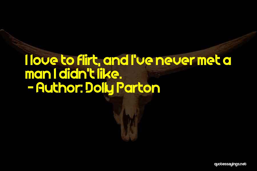 Dolly Parton Quotes: I Love To Flirt, And I've Never Met A Man I Didn't Like.