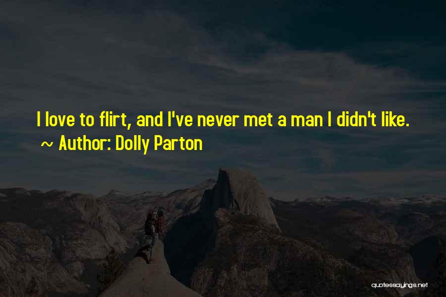 Dolly Parton Quotes: I Love To Flirt, And I've Never Met A Man I Didn't Like.