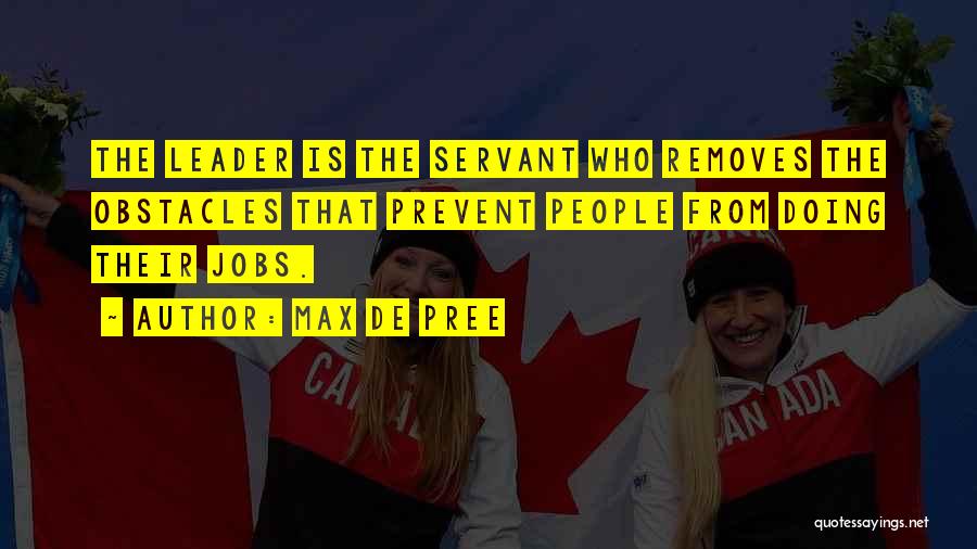 Max De Pree Quotes: The Leader Is The Servant Who Removes The Obstacles That Prevent People From Doing Their Jobs.