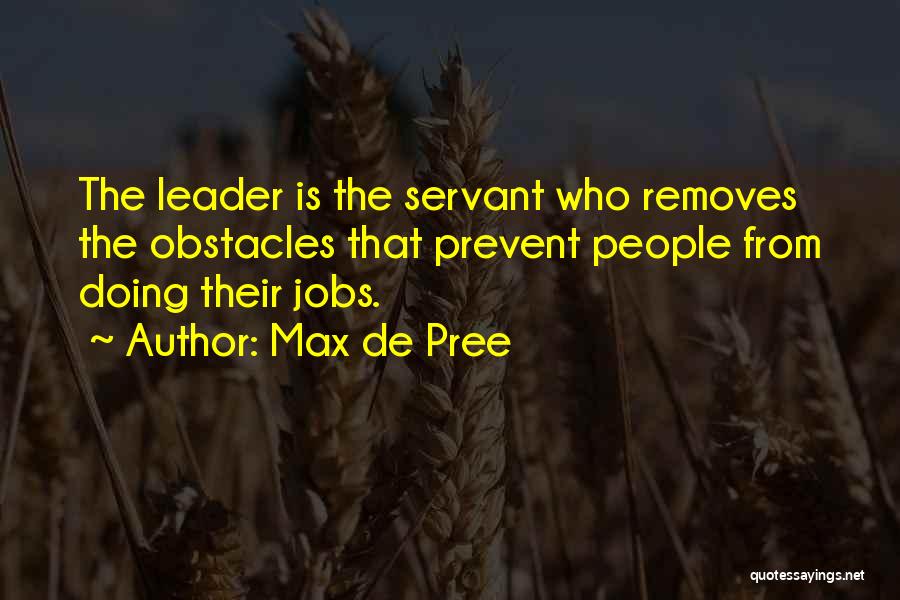 Max De Pree Quotes: The Leader Is The Servant Who Removes The Obstacles That Prevent People From Doing Their Jobs.