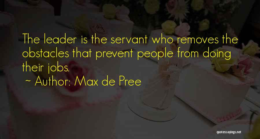 Max De Pree Quotes: The Leader Is The Servant Who Removes The Obstacles That Prevent People From Doing Their Jobs.