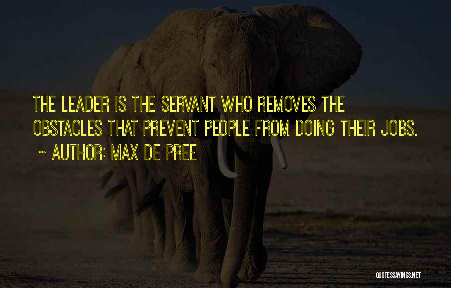 Max De Pree Quotes: The Leader Is The Servant Who Removes The Obstacles That Prevent People From Doing Their Jobs.