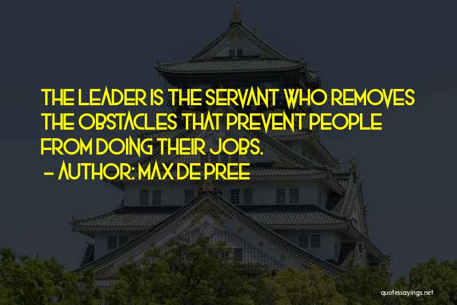 Max De Pree Quotes: The Leader Is The Servant Who Removes The Obstacles That Prevent People From Doing Their Jobs.