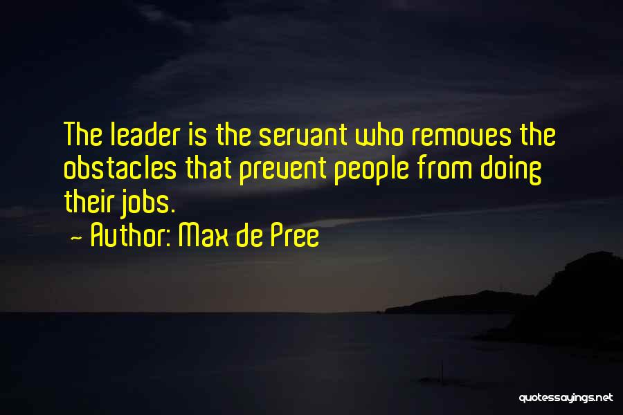Max De Pree Quotes: The Leader Is The Servant Who Removes The Obstacles That Prevent People From Doing Their Jobs.