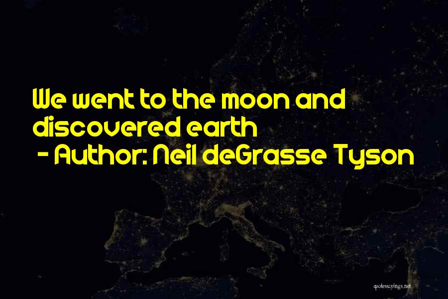 Neil DeGrasse Tyson Quotes: We Went To The Moon And Discovered Earth