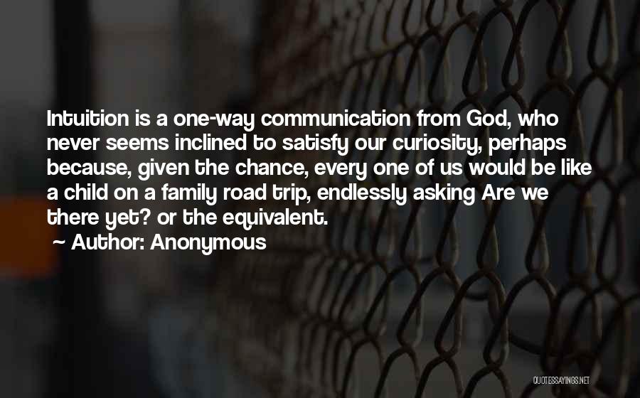 Anonymous Quotes: Intuition Is A One-way Communication From God, Who Never Seems Inclined To Satisfy Our Curiosity, Perhaps Because, Given The Chance,