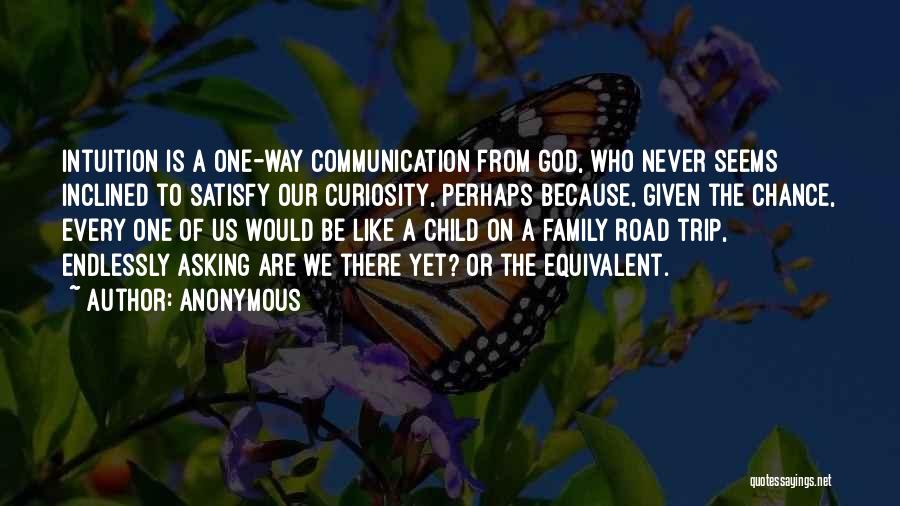 Anonymous Quotes: Intuition Is A One-way Communication From God, Who Never Seems Inclined To Satisfy Our Curiosity, Perhaps Because, Given The Chance,