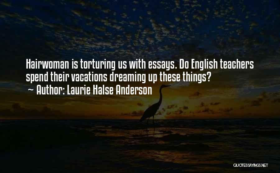 Laurie Halse Anderson Quotes: Hairwoman Is Torturing Us With Essays. Do English Teachers Spend Their Vacations Dreaming Up These Things?