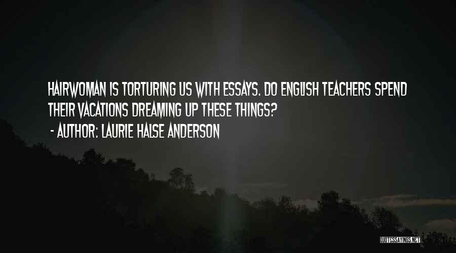 Laurie Halse Anderson Quotes: Hairwoman Is Torturing Us With Essays. Do English Teachers Spend Their Vacations Dreaming Up These Things?