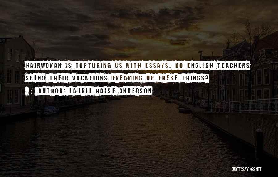 Laurie Halse Anderson Quotes: Hairwoman Is Torturing Us With Essays. Do English Teachers Spend Their Vacations Dreaming Up These Things?