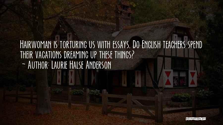 Laurie Halse Anderson Quotes: Hairwoman Is Torturing Us With Essays. Do English Teachers Spend Their Vacations Dreaming Up These Things?