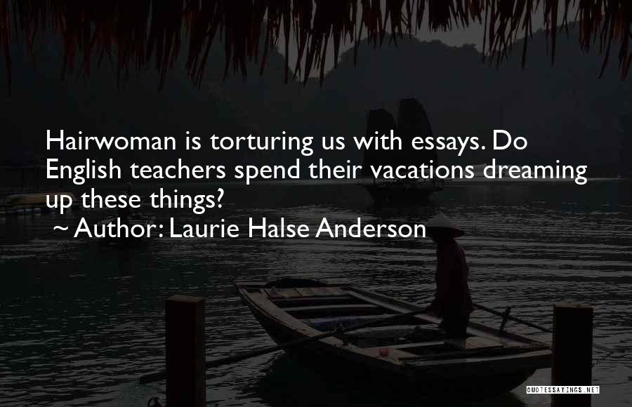 Laurie Halse Anderson Quotes: Hairwoman Is Torturing Us With Essays. Do English Teachers Spend Their Vacations Dreaming Up These Things?