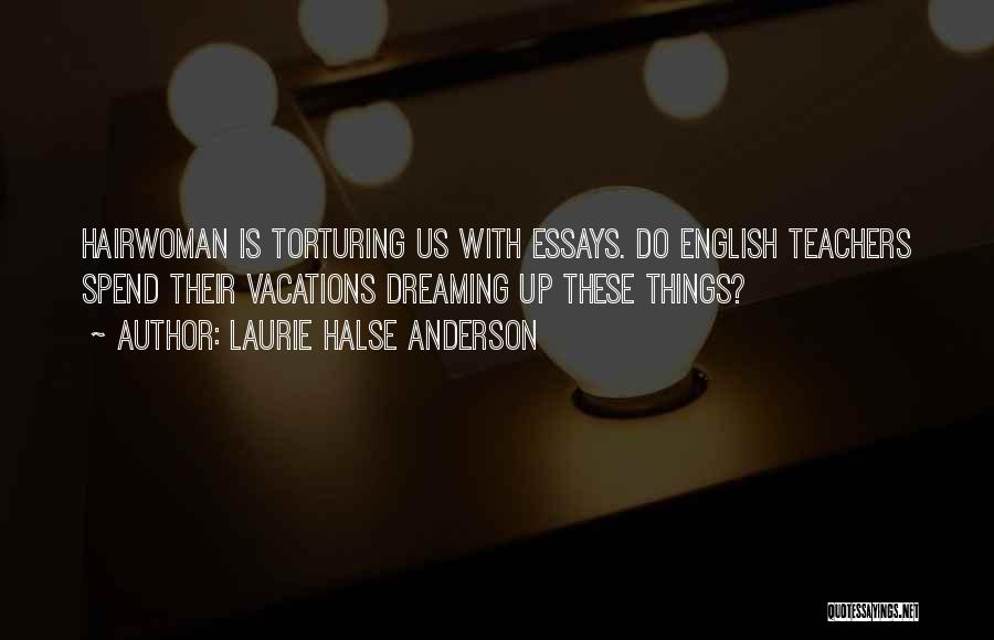 Laurie Halse Anderson Quotes: Hairwoman Is Torturing Us With Essays. Do English Teachers Spend Their Vacations Dreaming Up These Things?