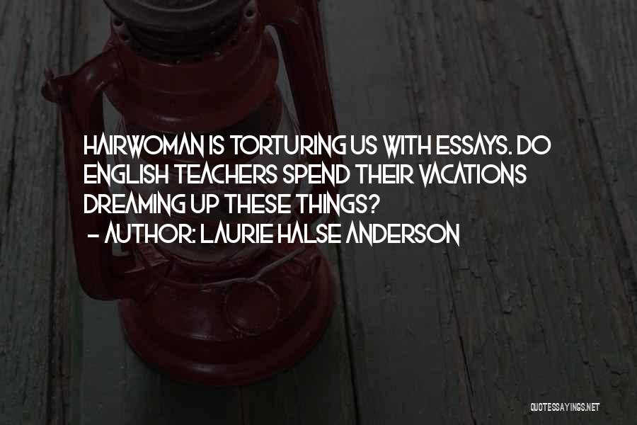 Laurie Halse Anderson Quotes: Hairwoman Is Torturing Us With Essays. Do English Teachers Spend Their Vacations Dreaming Up These Things?