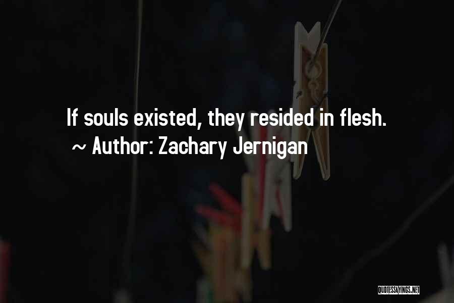 Zachary Jernigan Quotes: If Souls Existed, They Resided In Flesh.