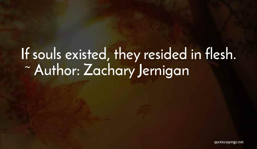 Zachary Jernigan Quotes: If Souls Existed, They Resided In Flesh.