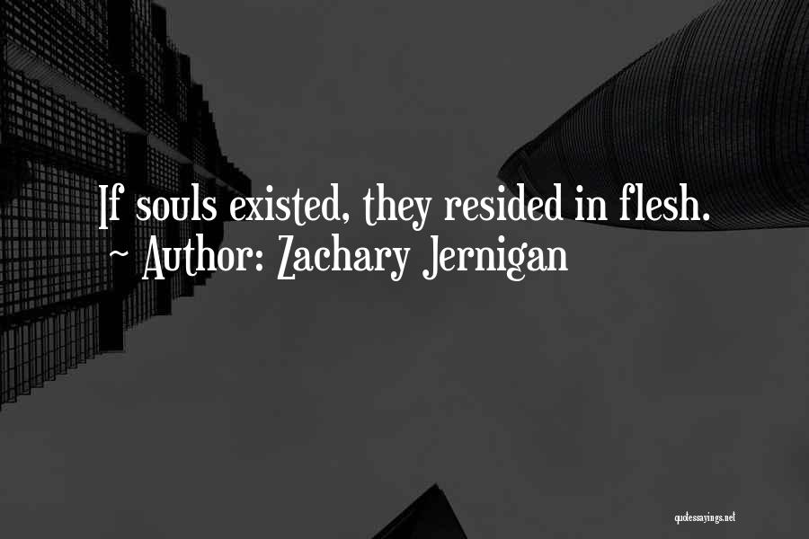 Zachary Jernigan Quotes: If Souls Existed, They Resided In Flesh.