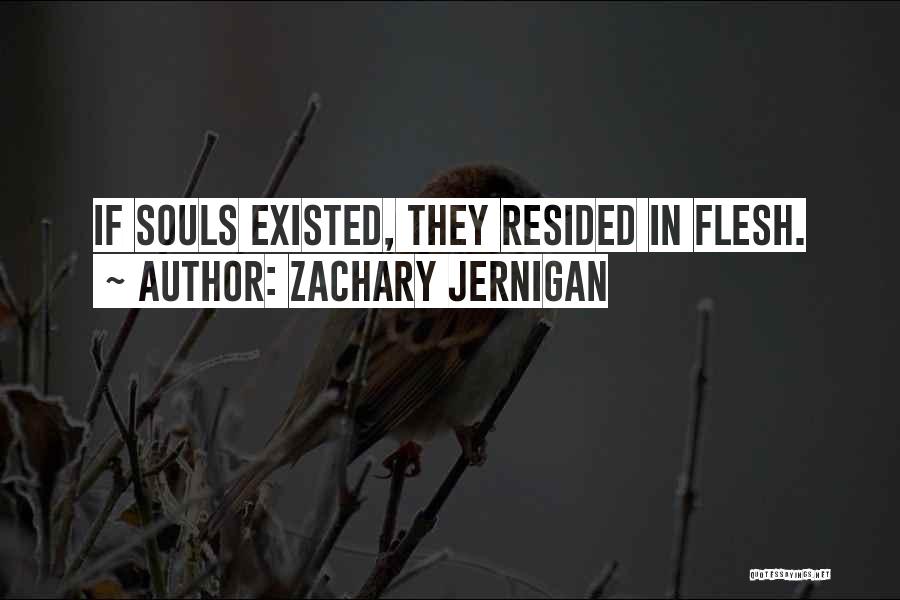 Zachary Jernigan Quotes: If Souls Existed, They Resided In Flesh.