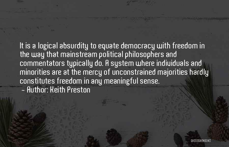 Keith Preston Quotes: It Is A Logical Absurdity To Equate Democracy With Freedom In The Way That Mainstream Political Philosophers And Commentators Typically