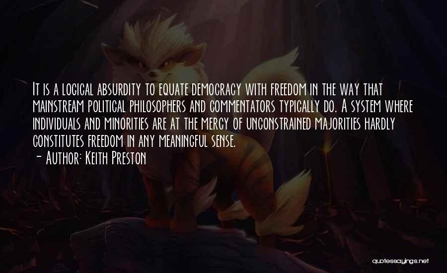 Keith Preston Quotes: It Is A Logical Absurdity To Equate Democracy With Freedom In The Way That Mainstream Political Philosophers And Commentators Typically