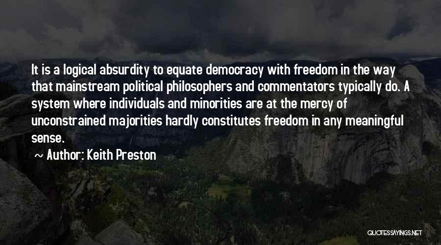 Keith Preston Quotes: It Is A Logical Absurdity To Equate Democracy With Freedom In The Way That Mainstream Political Philosophers And Commentators Typically