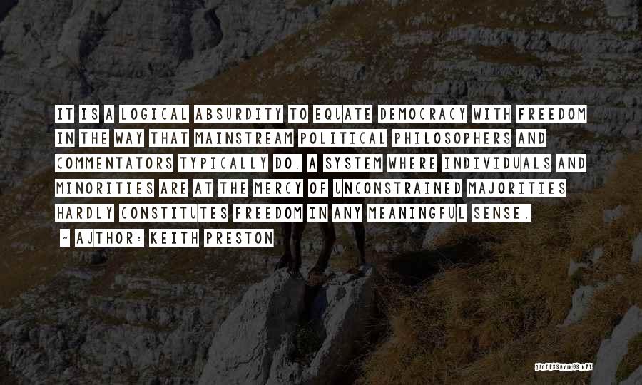 Keith Preston Quotes: It Is A Logical Absurdity To Equate Democracy With Freedom In The Way That Mainstream Political Philosophers And Commentators Typically