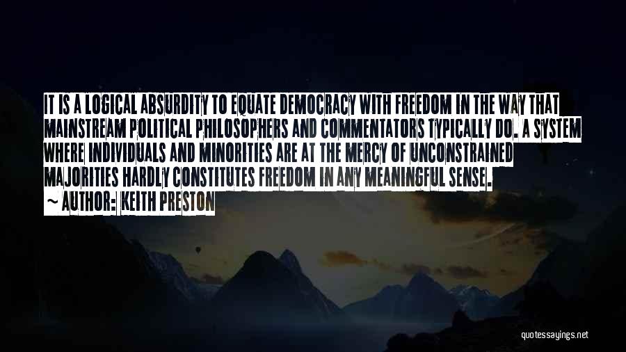 Keith Preston Quotes: It Is A Logical Absurdity To Equate Democracy With Freedom In The Way That Mainstream Political Philosophers And Commentators Typically