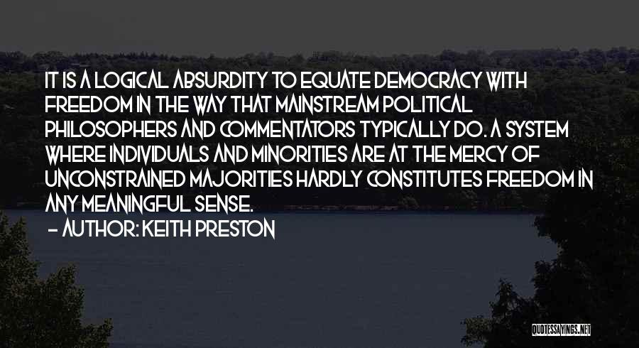 Keith Preston Quotes: It Is A Logical Absurdity To Equate Democracy With Freedom In The Way That Mainstream Political Philosophers And Commentators Typically