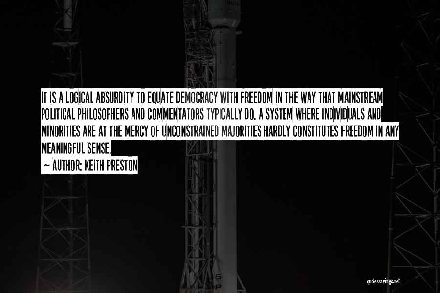 Keith Preston Quotes: It Is A Logical Absurdity To Equate Democracy With Freedom In The Way That Mainstream Political Philosophers And Commentators Typically