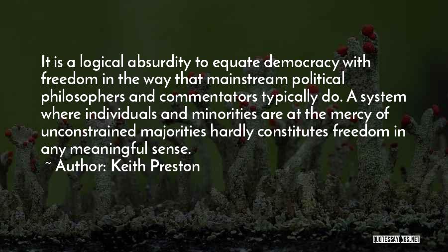 Keith Preston Quotes: It Is A Logical Absurdity To Equate Democracy With Freedom In The Way That Mainstream Political Philosophers And Commentators Typically