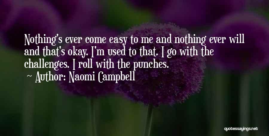 Naomi Campbell Quotes: Nothing's Ever Come Easy To Me And Nothing Ever Will And That's Okay. I'm Used To That. I Go With